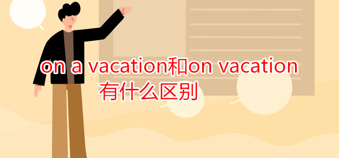 on a vacation和on vacation有什么区别