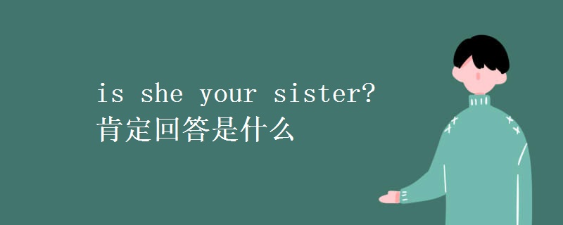 教育资讯：is she your sister? 肯定回答是什么