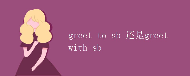 greet to sb 还是greet with sb