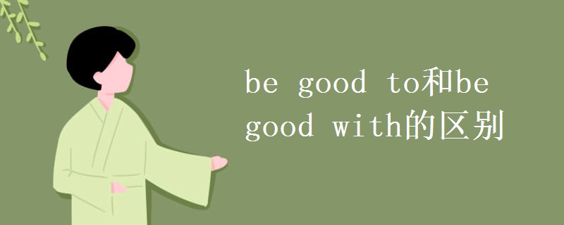 be good to和be good with的区别