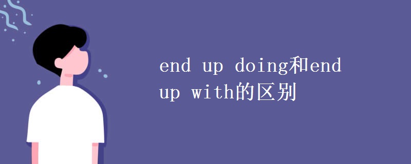 end up doing和end up with的区别