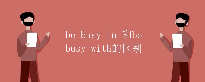 be busy in 和be busy with的区别