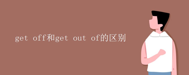get off和get out of的区别