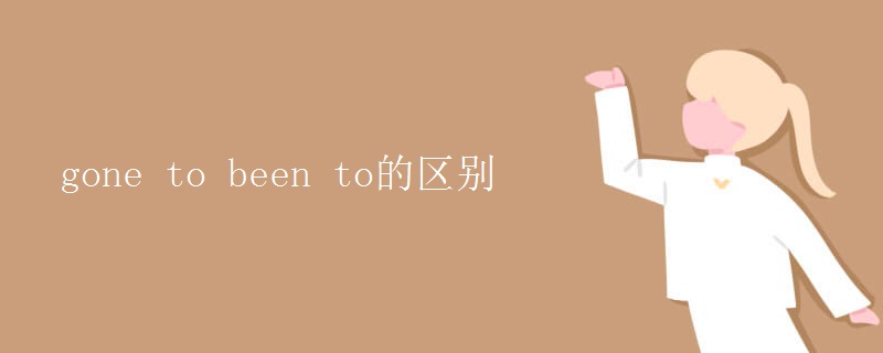 gone to been to的区别