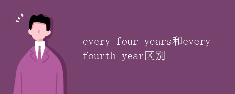 教育资讯：every four years和every fourth year区别