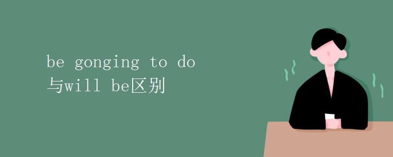 be gonging to do 与will be区别