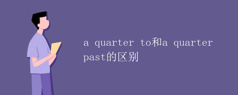 教育资讯：a quarter to和a quarter past的区别