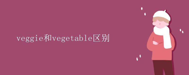 veggie和vegetable区别