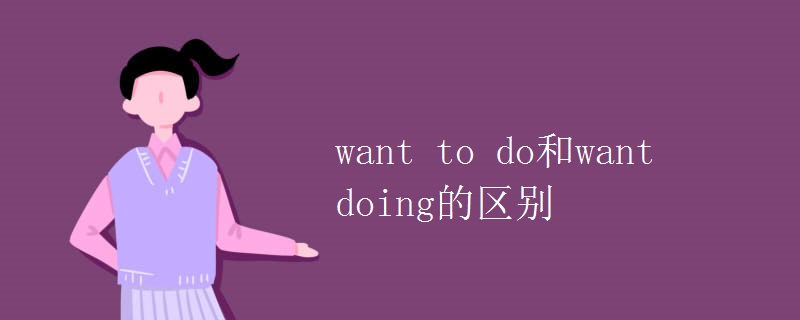 want to do和want doing的区别
