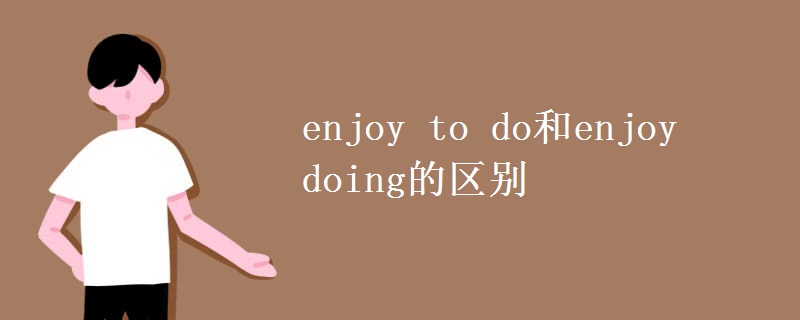 enjoy to do和enjoy doing的区别