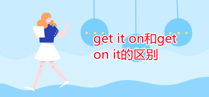 get it on和get on it的区别