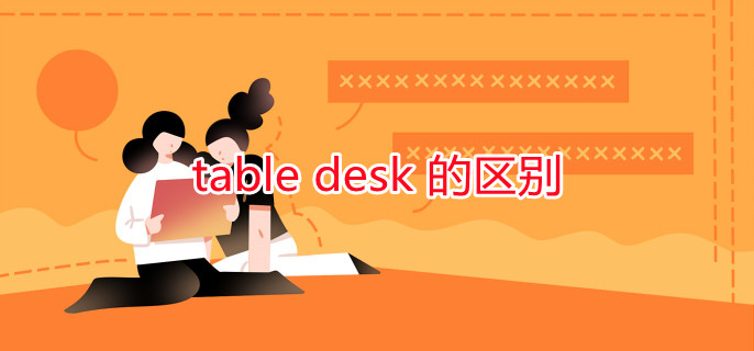 table desk 的区别