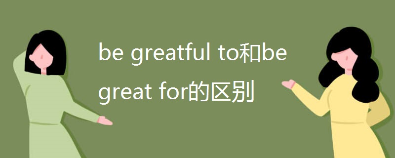 be greatful to和be great for的区别