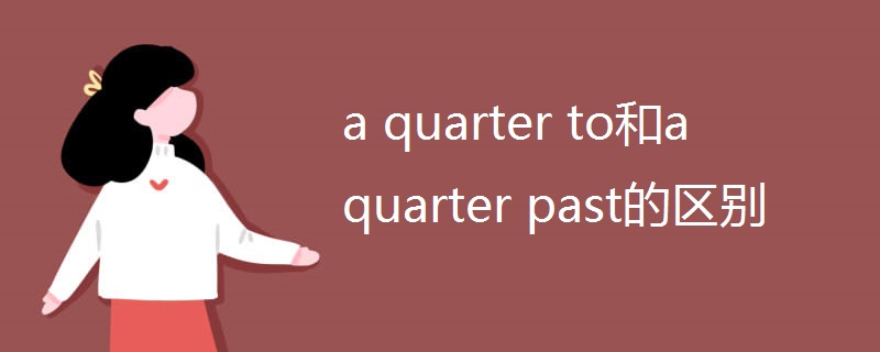 a quarter to和a quarter past的区别
