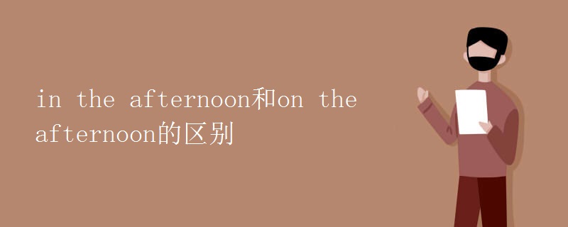 in the afternoon和on the afternoon的区别