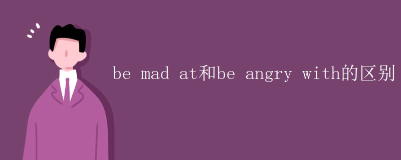 be mad at和be angry with的区别