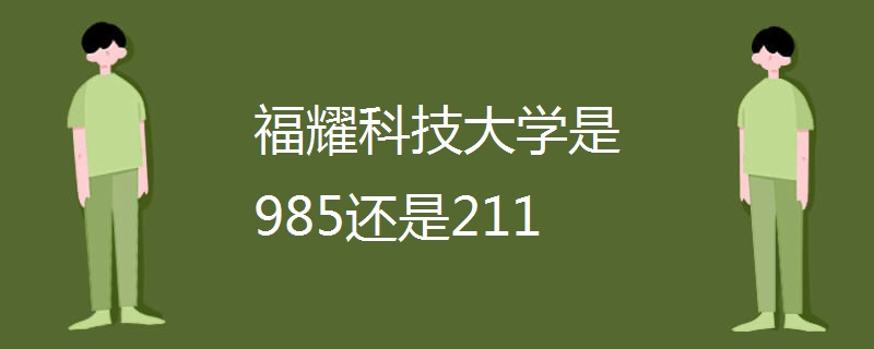 福耀科技大学是985还是211