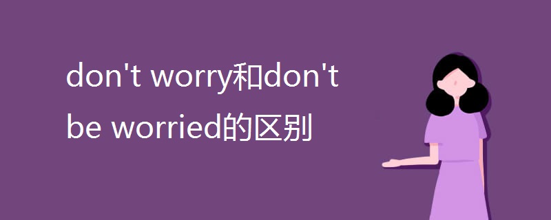 don't worry和don't be worried的区别
