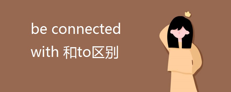be connected with 和to区别