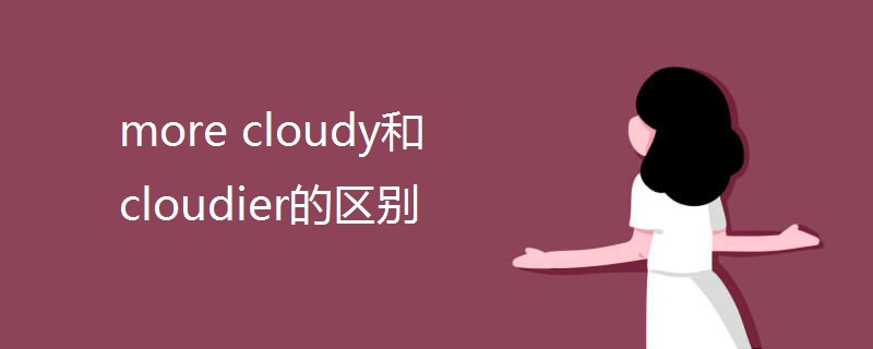 more cloudy和cloudier的区别