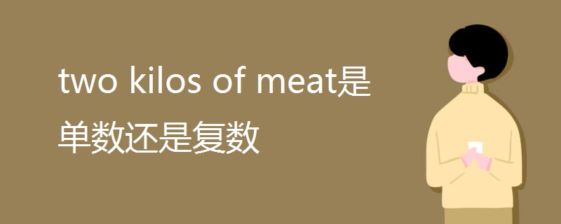 two kilos of meat是单数还是复数