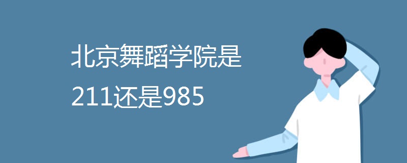 北京舞蹈学院是211还是985