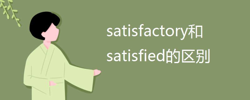 satisfactory和satisfied的区别