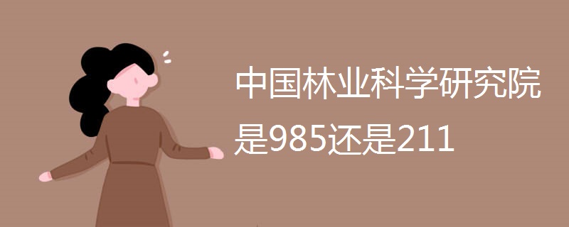中国林业科学研究院是985还是211