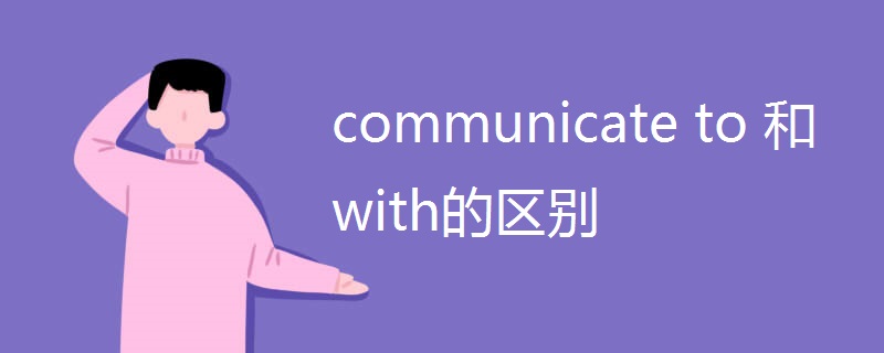 communicate to 和with的区别