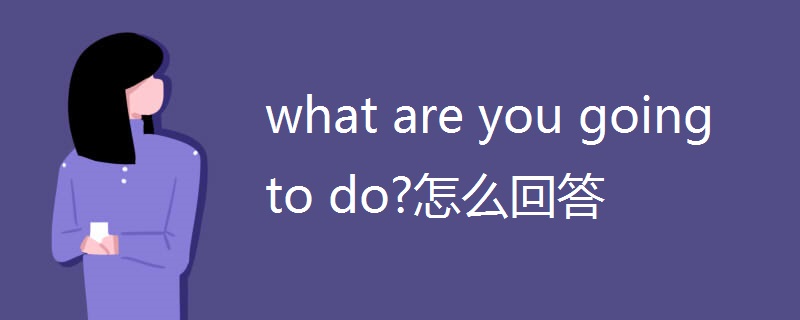 what are you going to do?怎么回答