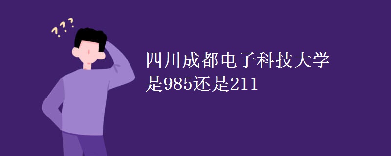四川成都电子科技大学是985还是211