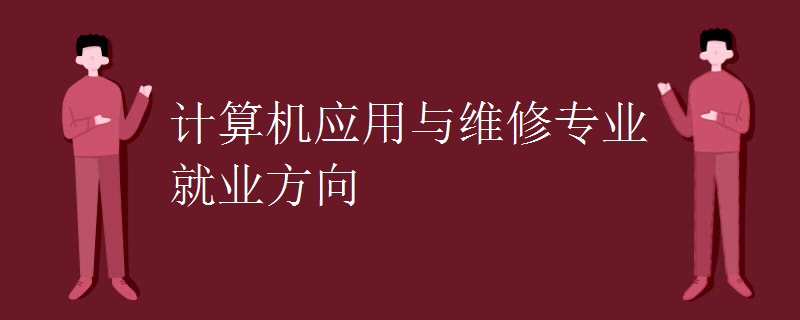 计算机应用与维修专业就业方向