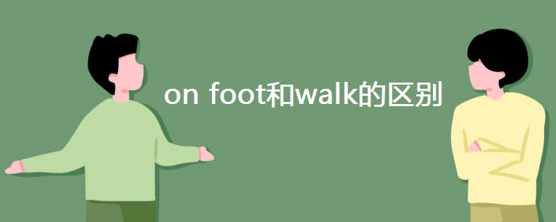 on foot和walk的区别