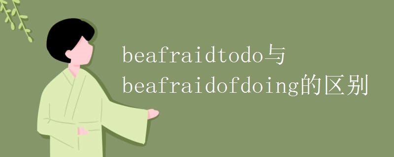 beafraidtodo与beafraidofdoing的区别