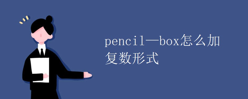 pencil—box怎么加复数形式