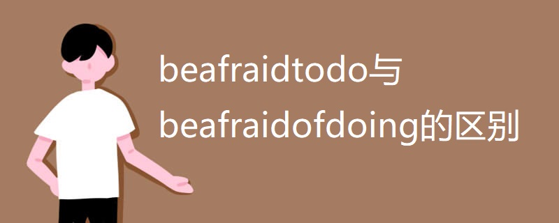 beafraidtodo与beafraidofdoing的区别