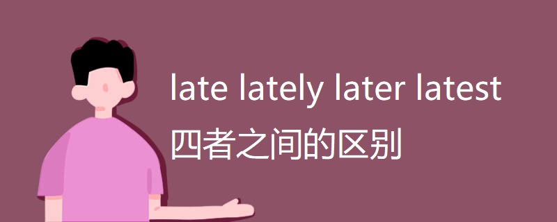 late lately later latest 四者之间的区别