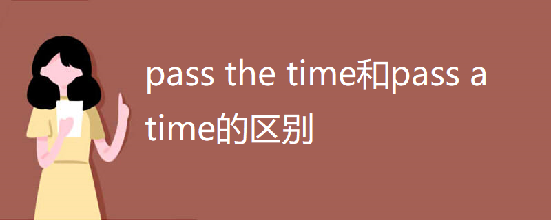 pass the time和pass a time的区别