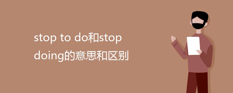stop to do和stop doing的意思和区别
