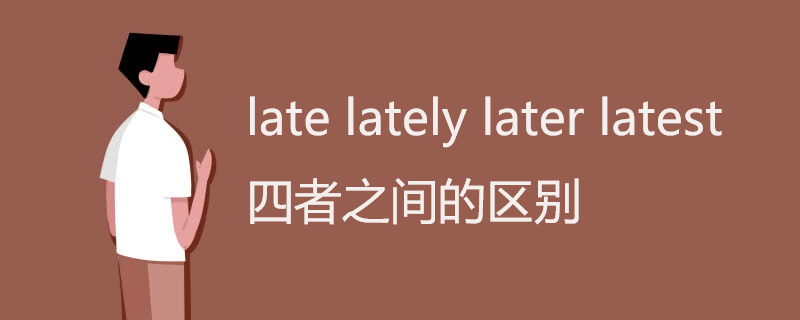 late lately later latest 四者之间的区别