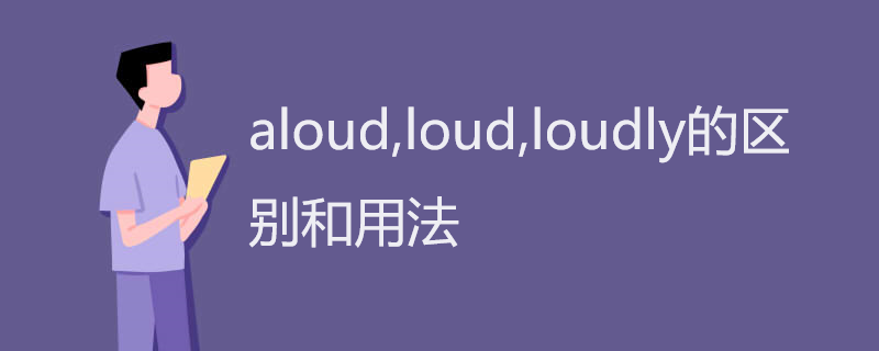 aloud,loud,loudly的区别和用法