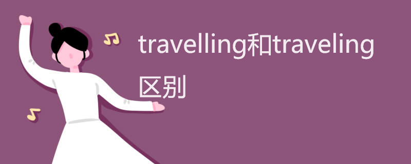 travelling和traveling区别