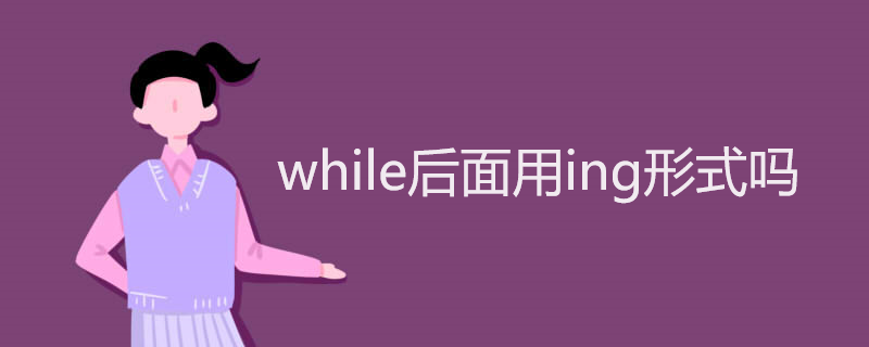 while后面用ing形式吗