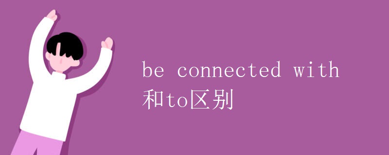 be connected with 和to区别.jpg