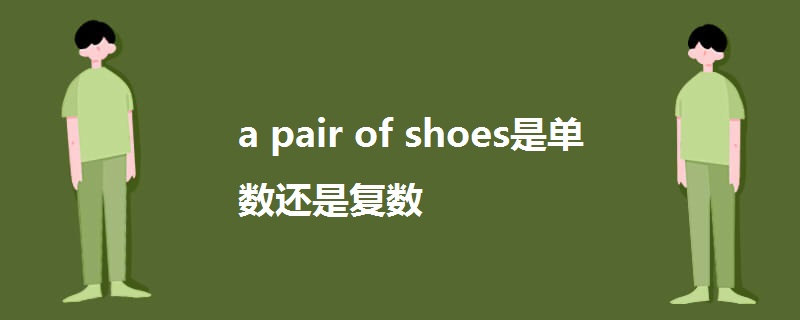 a pair of shoes是单数还是复数.jpg