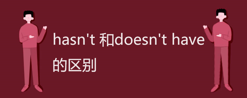hasn't 和doesn't have 的区别